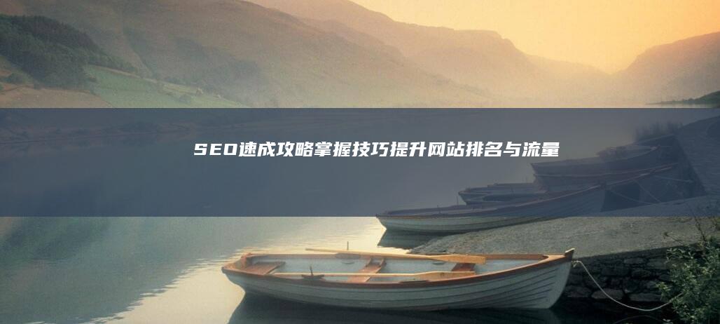 SEO速成攻略：掌握技巧提升网站排名与流量