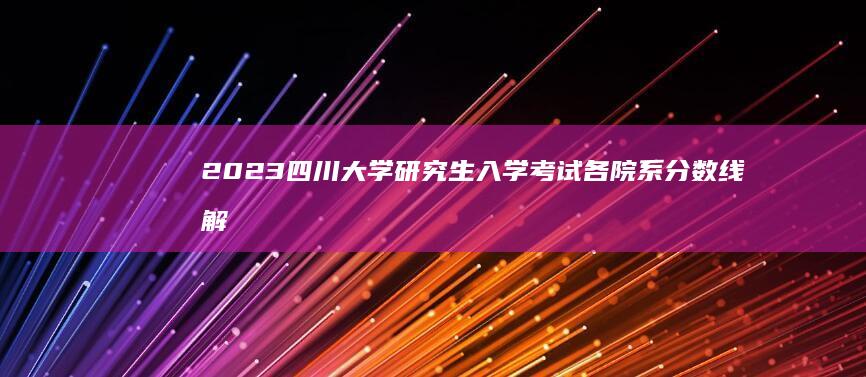 2023四川大学研究生入学考试各院系分数线解析